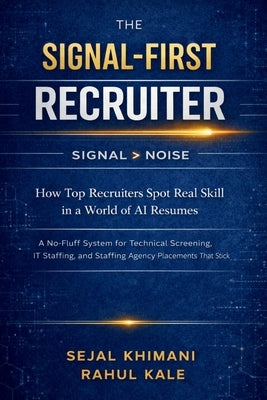 The Signal - First Recruiter: How Top Recruiters Spot Real Skill in the World of AI Resumes A No Fluff System for Technical Screening, IT Staffing and by Kale, Rahul