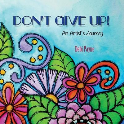 Don't Give Up!: An Artist's Journey by Payne, Debi