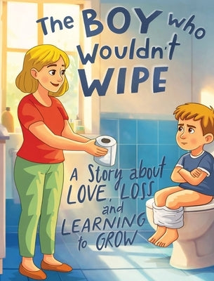 The Boy Who Wouldn't Wipe: A Story About Love, Loss, and Learning to Grow by Moore, David