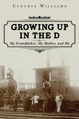 Growing Up in the D: My Grandfather, My Mother, and Me by Williams, Cynthia