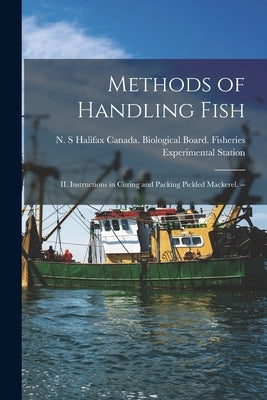 Methods of Handling Fish: II. Instructions in Curing and Packing Pickled Mackerel. -- by Canada Biological Board Fisheries E