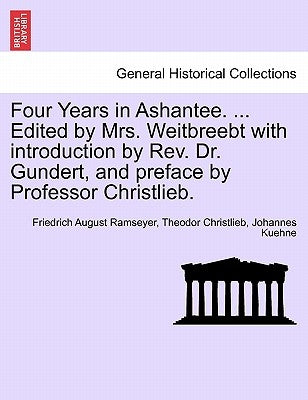 Four Years in Ashantee. ... Edited by Mrs. Weitbreebt with Introduction by REV. Dr. Gundert, and Preface by Professor Christlieb. by Ramseyer, Friedrich August