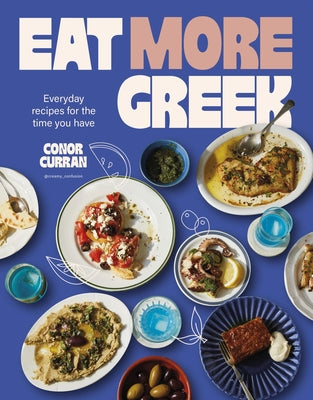 Eat More Greek: Approachable, Affordable and Achievable Recipes to Make at Home by Curran, Conor