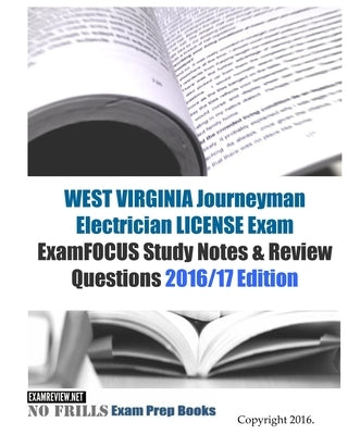 WEST VIRGINIA JOURNEYMAN ELECTRICIAN LICENSE Exam ExamFOCUS Study Notes & Review Questions 2016/17 Edition by Examreview