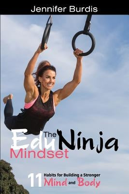 The EduNinja Mindset: 11 Habits for Building a Stronger Mind and Body by Burdis, Jennifer