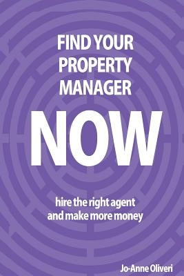 Find Your Property Manager Now: Hire The Right Agent And Make More Money by Oliveri, Jo-Anne