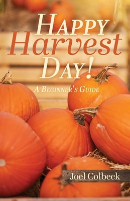 Happy Harvest Day!: A Beginner's Guide by Colbeck, Joel