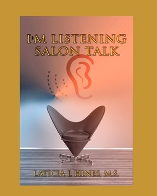 I'm listening-Salon Talk: Behind The Chair of a Hair Stylist! by Hines M. S., Laticia L.