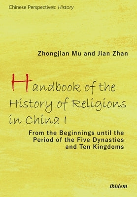 Handbook of the History of Religions in China I: From the Beginnings Until the Period of the Five Dynasties and Ten Kingdoms by Mu, Zhongjian