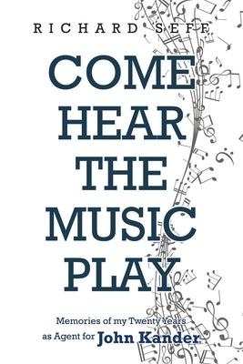 Come Hear the Music Play: Memories of My Twenty Years as Agent for John Kander by Seff, Richard