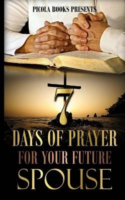 Seven Days of Prayer for Your Future Spouse: Allowing God to bless you at the right time and not a minute sooner. by Britt, Picola S.