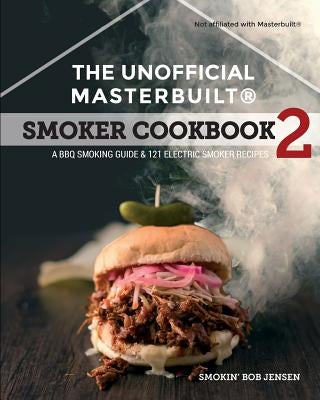 The Unofficial Masterbuilt (R) Smoker Cookbook 2: A BBQ Guide & 121 Electric Smoker Recipes by Smokin' Bob Jensen