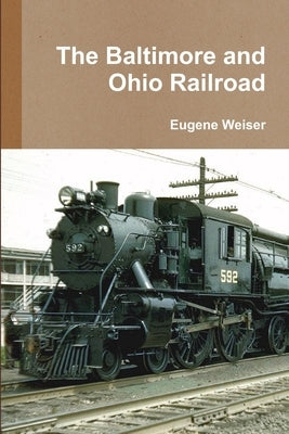 The Baltimore and Ohio Railroad by Weiser, Eugene