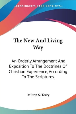 The New And Living Way: An Orderly Arrangement And Exposition To The Doctrines Of Christian Experience, According To The Scriptures by Terry, Milton S.