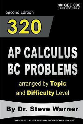 320 AP Calculus BC Problems arranged by Topic and Difficulty Level, 2nd Edition: 160 Test Questions with Solutions, 160 Additional Questions with Answ by Warner, Steve