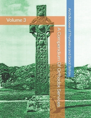 A Compendium Of Orthodox Services - Volume 3 by Britain, Archdiocese Of Thyateira and Gr