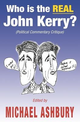 Who is the REAL John Kerry?: (Political Commentary Critique) by Ashbury, Michael
