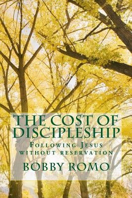 The Cost Of Discipleship: Following Jesus without reservation by Romo, Bobby R.