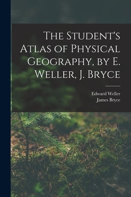 The Student's Atlas of Physical Geography, by E. Weller, J. Bryce by Bryce, James