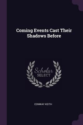 Coming Events Cast Their Shadows Before by Keith, Conway