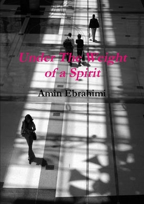Under The Weight of a Spirit by Ebrahimi, Amin