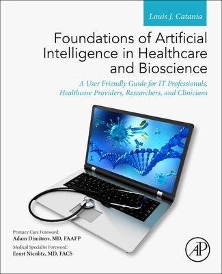 Foundations of Artificial Intelligence in Healthcare and Bioscience: A User Friendly Guide for It Professionals, Healthcare Providers, Researchers, an by Catania, Louis J.