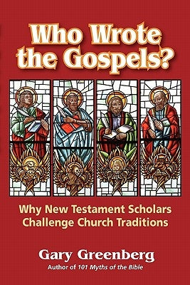 Who Wrote the Gospels? Why New Testament Scholars Challenge Church Traditions by Greenberg, Gary