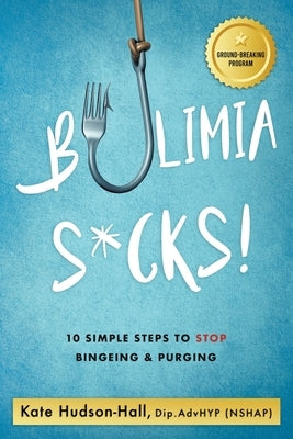 Bulimia Sucks!: 10 Simple Steps to Stop Bingeing and Purging by Hudson-Hall, Kate