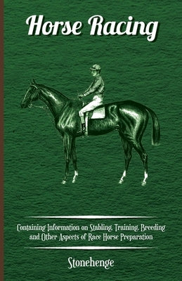 Horse Racing - Containing Information on Stabling, Training, Breeding and Other Aspects of Race Horse Preparation by Walsh, John Henry