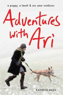 Adventures with Ari: A Puppy, a Leash & Our Year Outdoors by Miles, Kathryn