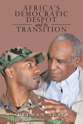 Africa's Democratic Despot and Its Transition by Abaya, Sulyman