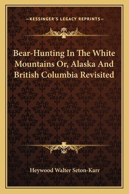 Bear-Hunting in the White Mountains Or, Alaska and British Columbia Revisited by Seton-Karr, Heywood Walter