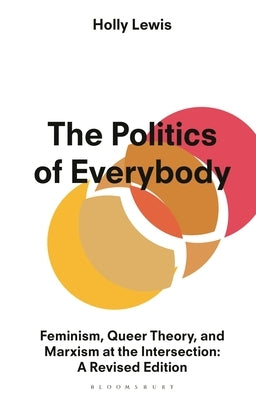 The Politics of Everybody: Feminism, Queer Theory, and Marxism at the Intersection: A Revised Edition by Lewis, Holly
