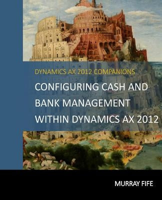 Configuring Cash and Bank Management Within Dynamics AX 2012 by Fife, Murray