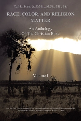 Race, Color, and Religion Matter: An Anthology of the Christian Bible Volume I by Sweat D. Min M. DIV Bs, Carl L., Jr.