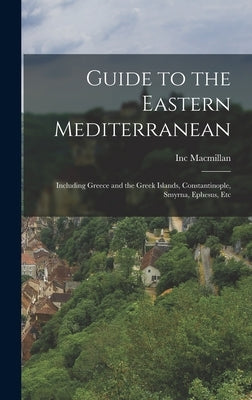 Guide to the Eastern Mediterranean: Including Greece and the Greek Islands, Constantinople, Smyrna, Ephesus, Etc by MacMillan, Inc