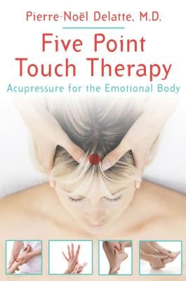 Five Point Touch Therapy: Acupressure for the Emotional Body by Delatte, Pierre-Noël