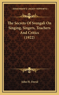 The Secrets Of Svengali On Singing, Singers, Teachers And Critics (1922) by Duval, John H.