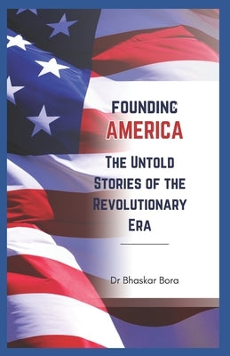 Founding America: The Untold Stories of the Revolutionary Era by Bora, Bhaskar