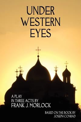 Under Western Eyes: A Play in Three Acts by Morlock, Frank J.