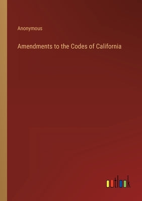 Amendments to the Codes of California by Anonymous