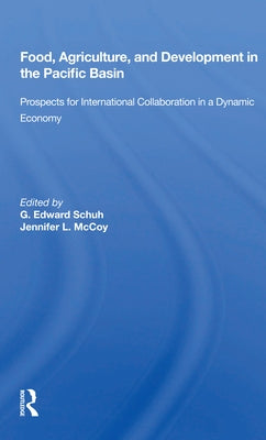 Food, Agriculture, and Development in the Pacific Basin: Prospects for International Collaboration in a Dynamic Economy by Schuh, G. Edward