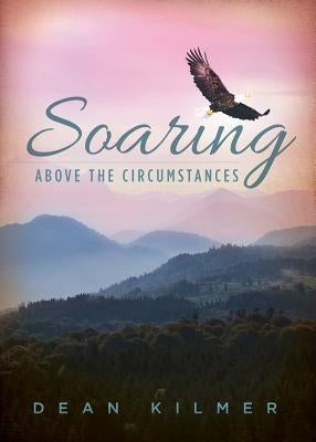 Soaring Above the Circumstances: Victorious Living in Spite of Illness or Stress by Kilmer, Dean