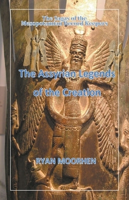 The Assyrian Legends of the Creation by Moorhen, Ryan