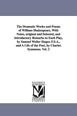The Dramatic Works and Poems of William Shakespeare, With Notes, original and Selected, and introductory Remarks to Each Play, by Samuel Weller Singer by Shakespeare, William