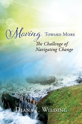 Moving Toward More: The Challenge of Navigating Change by Wilding, Diana J.