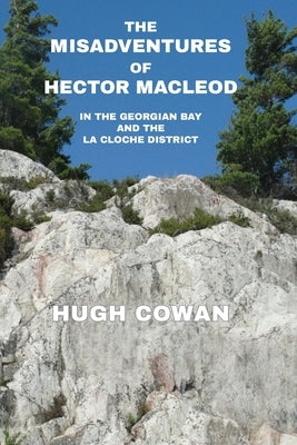 The Misadventures of Hector MacLeod: In the Georgian Bay and the La Cloche Districts by Fairley, Grant D.