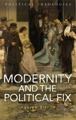 Modernity and the Political Fix by Gibson, Andrew