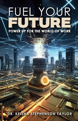 Fuel Your Future: Power Up for the World of Work by Taylor, Keisha