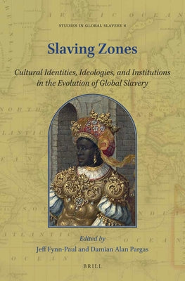 Slaving Zones: Cultural Identities, Ideologies, and Institutions in the Evolution of Global Slavery by Fynn-Paul, Jeff